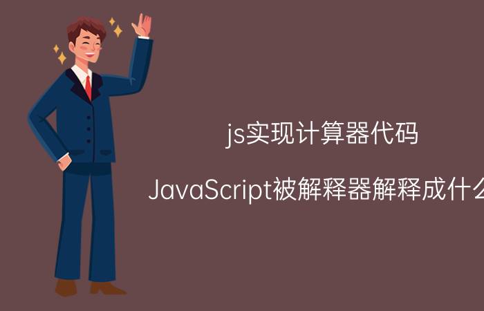 js实现计算器代码 JavaScript被解释器解释成什么？